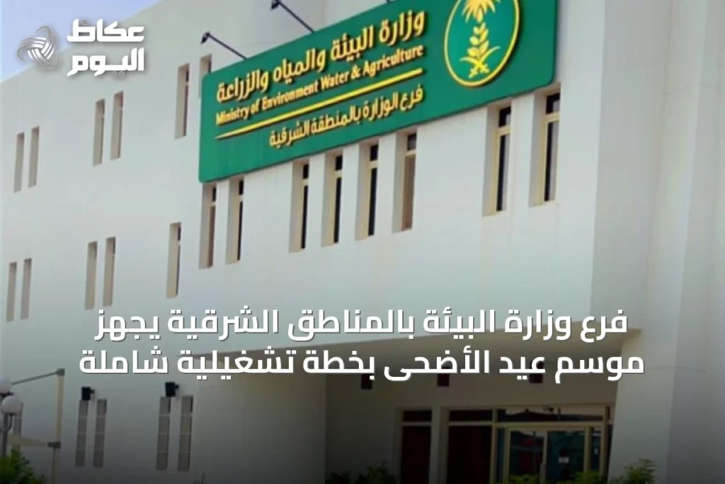 فرع وزارة البيئة بالمناطق الشرقية يجهّز موسم عيد الأضحى بخطة تشغيلية شاملة