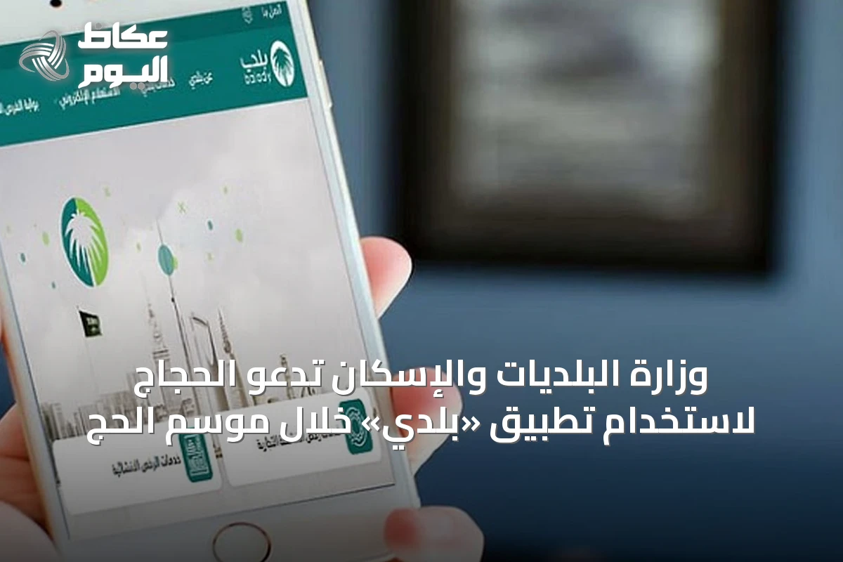 وزارة البلديات والإسكان تدعو الحجاج لاستخدام تطبيق «بلدي» خلال موسم الحج