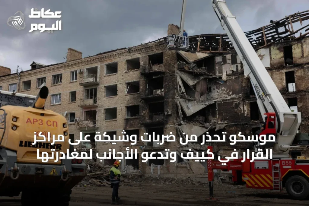 موسكو تحذر من ضربات وشيكة على مراكز القرار في كييف وتدعو الأجانب لمغادرتها