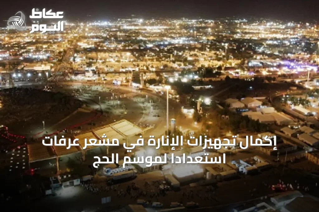 إكمال تجهيزات الإنارة في مشعر عرفات استعداداً لموسم الحج