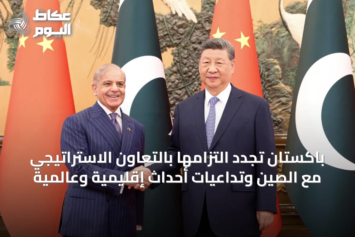 باكستان تجدد التزامها بالتعاون الاستراتيجي مع الصين وتداعيات أحداث إقليمية وعالمية