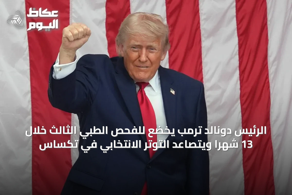 الرئيس دونالد ترمب يخضع للفحص الطبي الثالث خلال 13 شهراً ويتصاعد التوتر الانتخابي في تكساس