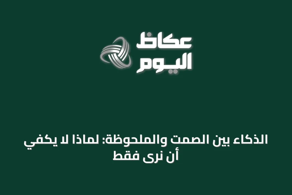 الذكاء بين الصمت والملحوظة: لماذا لا يكفي أن نرى فقط