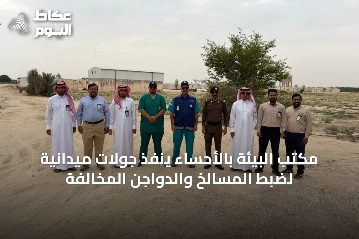 مكتب البيئة بالأحساء ينفذ جولات ميدانية لضبط المسالخ والدواجن المخالفة