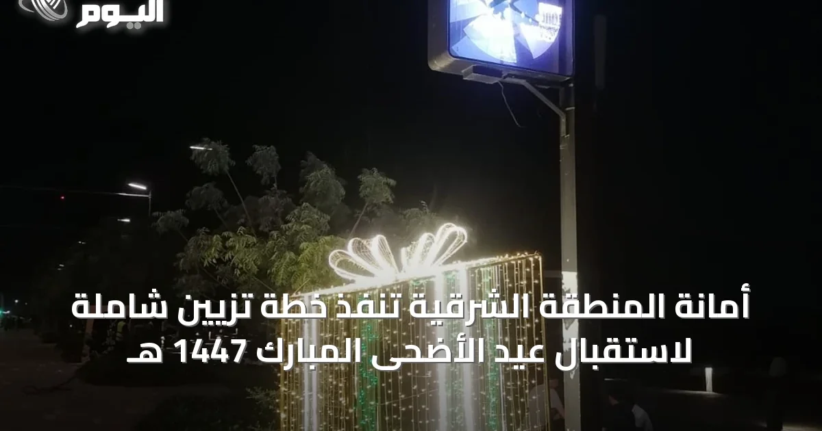 أمانة المنطقة الشرقية تنفذ خطة تزيين شاملة لاستقبال عيد الأضحى المبارك 1447 هـ