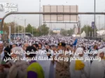 عرفات في يوم الحج الأكبر: مشهد إيماني وتنظيم محكم ورعاية شاملة لضيوف الرحمن