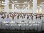 حجاج بيت الله الحرام يؤدون صلاتي الظهر والعصر في مسجد نمرة بمشعر عرفات