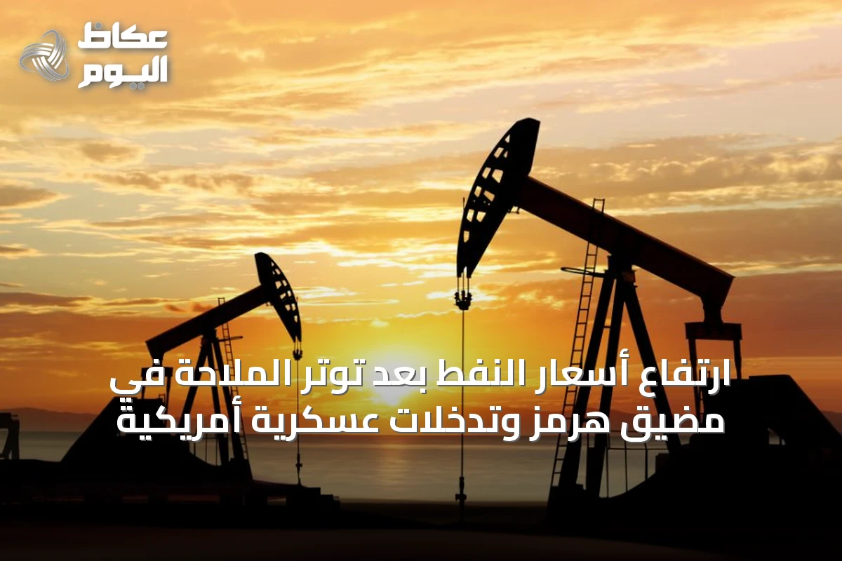 ارتفاع أسعار النفط بعد توتر الملاحة في مضيق هرمز وتدخلات عسكرية أمريكية