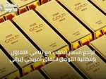 تراجع أسعار الذهب مع تنامي التفاؤل بإمكانية التوصل لاتفاق أمريكي إيراني