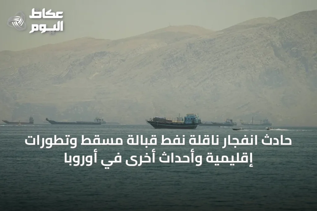حادث انفجار ناقلة نفط قبالة مسقط وتطورات إقليمية وأحداث أخرى في أوروبا