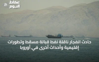 حادث انفجار ناقلة نفط قبالة مسقط وتطورات إقليمية وأحداث أخرى في أوروبا