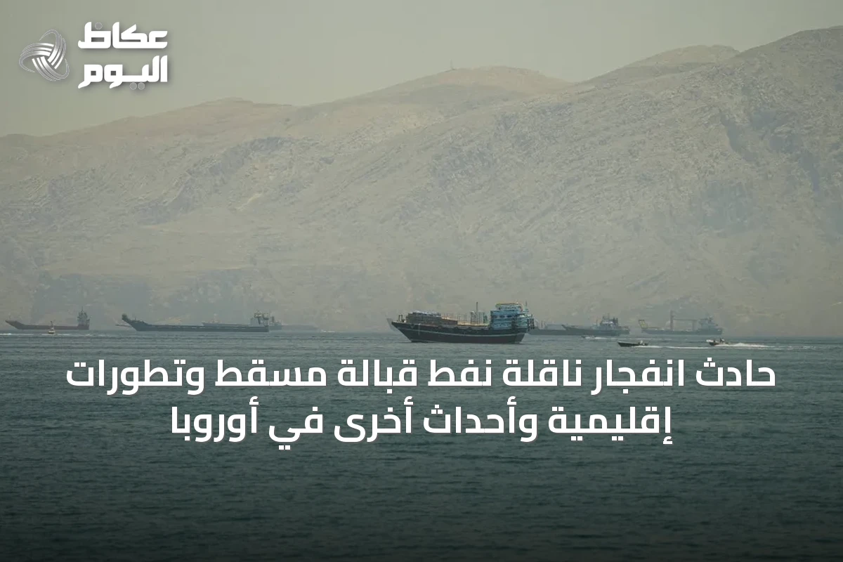 حادث انفجار ناقلة نفط قبالة مسقط وتطورات إقليمية وأحداث أخرى في أوروبا