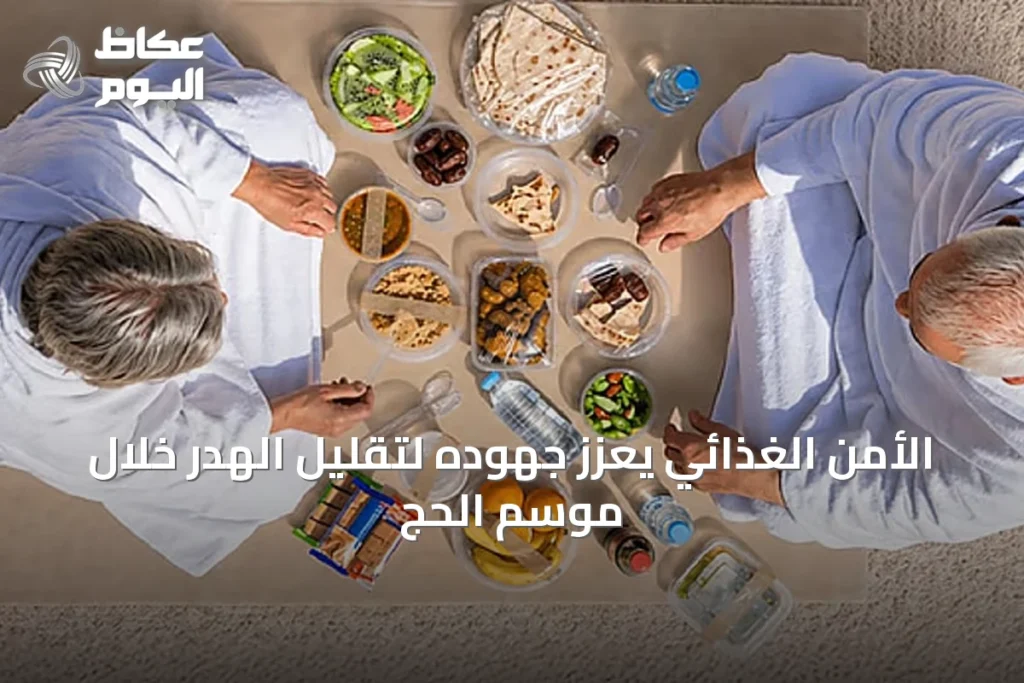 الأمن الغذائي يعزز جهوده لتقليل الهدر خلال موسم الحج