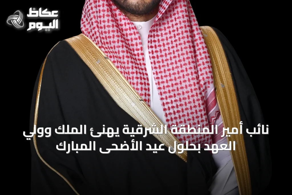 نائب أمير المنطقة الشرقية يهنئ الملك وولي العهد بحلول عيد الأضحى المبارك