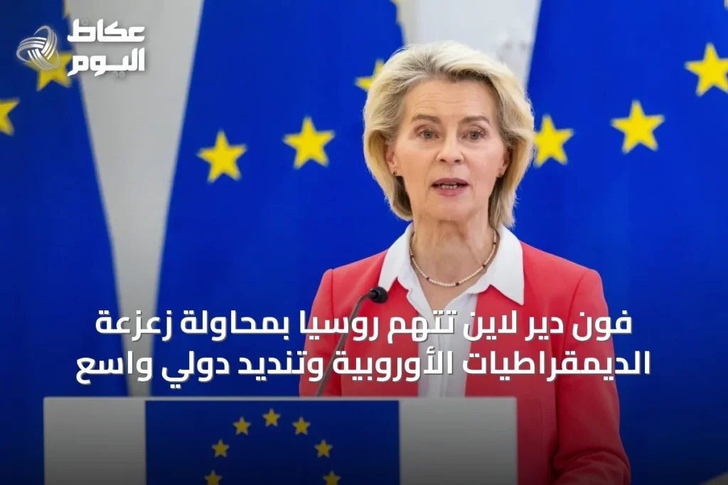 فون دير لاين تتهم روسيا بمحاولة زعزعة الديمقراطيات الأوروبية وتنديد دولي واسع