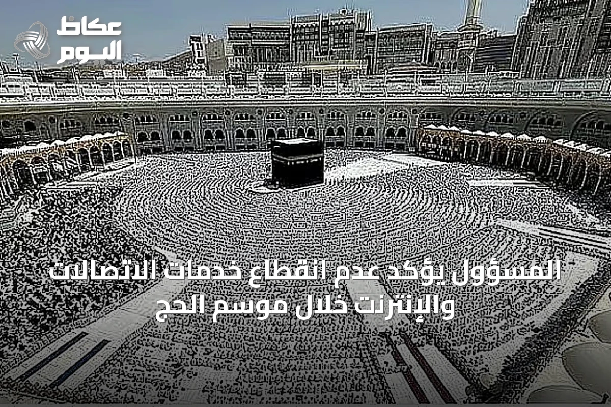 المسؤول يؤكد عدم انقطاع خدمات الاتصالات والإنترنت خلال موسم الحج