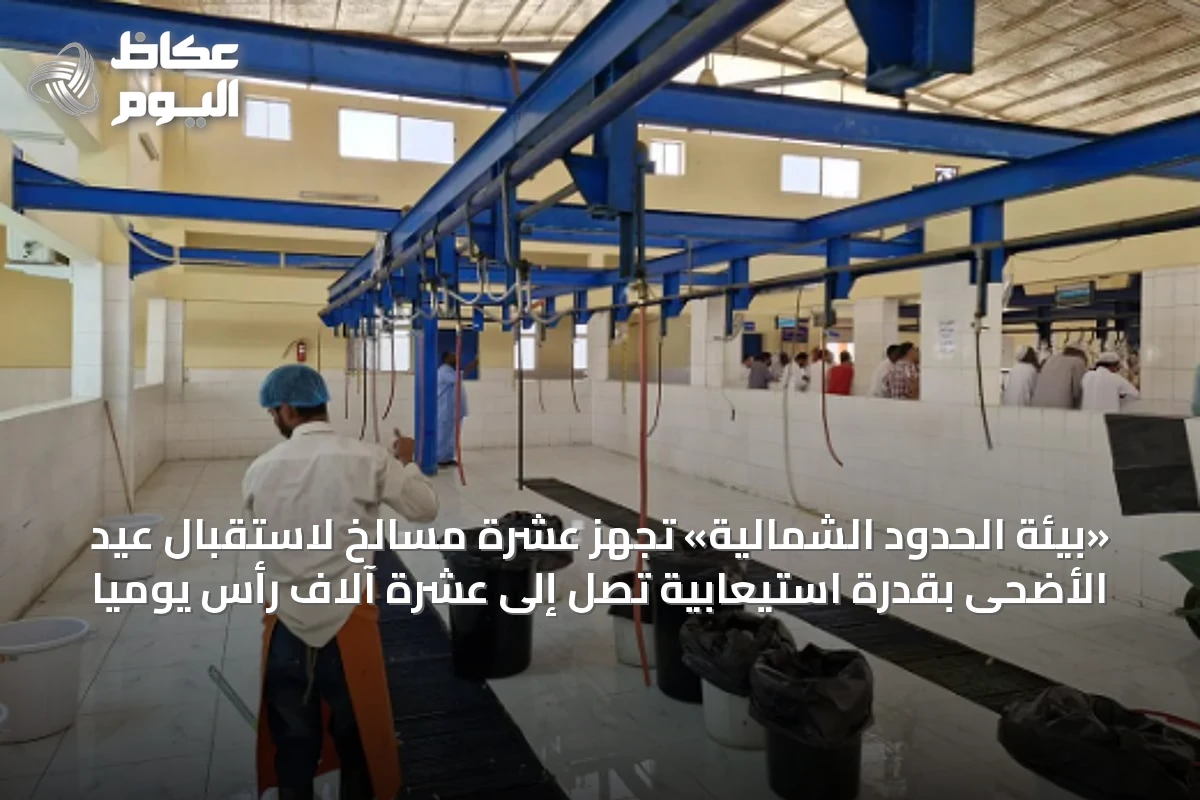 «بيئة الحدود الشمالية» تُجهّز عشرة مسالخ لاستقبال عيد الأضحى بقدرة استيعابية تصل إلى عشرة آلاف رأس يوميًا