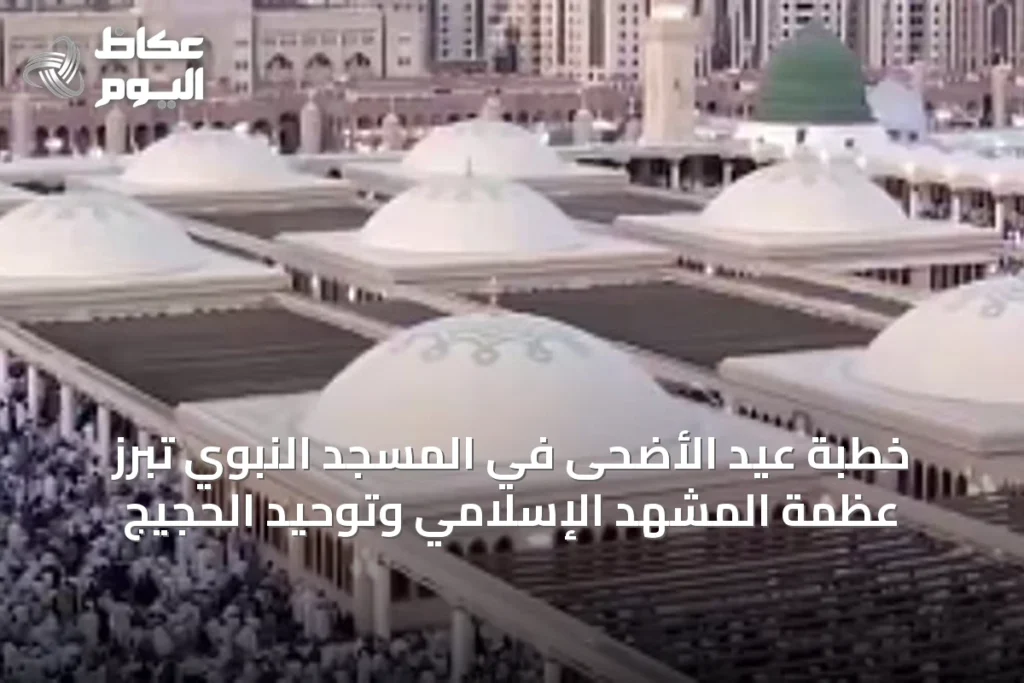 خطبة عيد الأضحى في المسجد النبوي تُبرز عظمة المشهد الإسلامي وتوحيد الحجيج