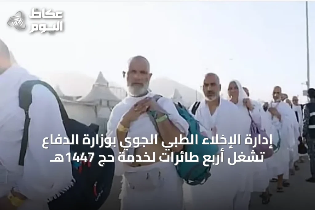 إدارة الإخلاء الطبي الجوي بوزارة الدفاع تُشغل أربع طائرات لخدمة حج 1447هـ