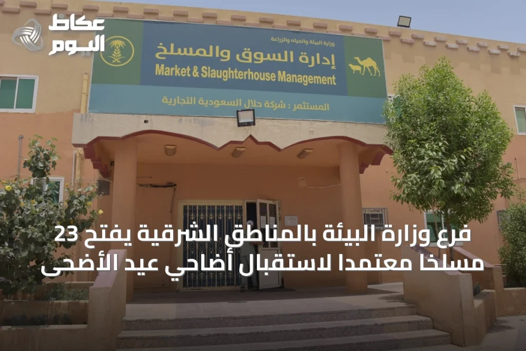 فرع وزارة البيئة بالمناطق الشرقية يفتح 23 مسلخاً معتمداً لاستقبال أضاحي عيد الأضحى