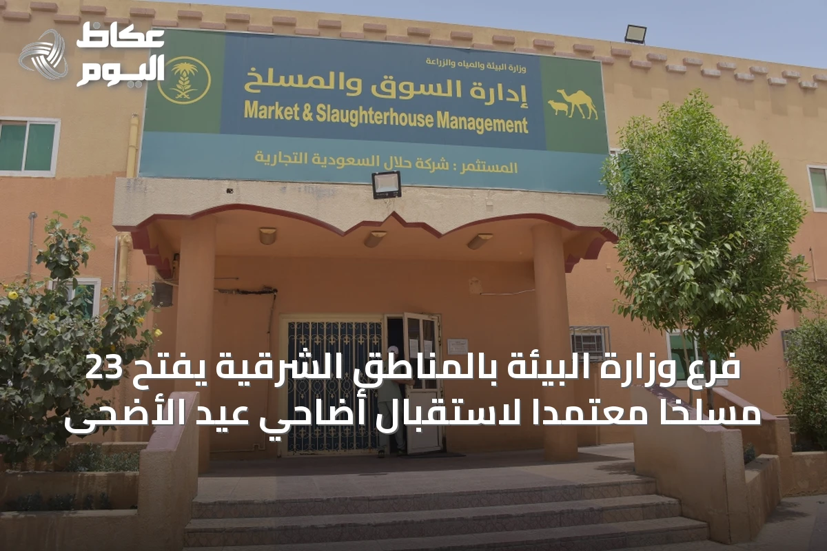 فرع وزارة البيئة بالمناطق الشرقية يفتح 23 مسلخاً معتمداً لاستقبال أضاحي عيد الأضحى