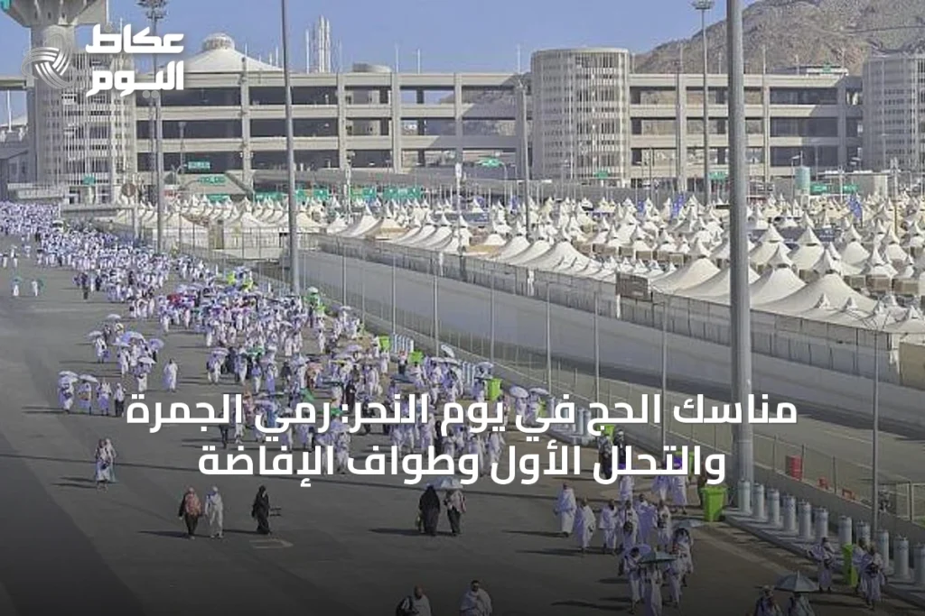 مناسك الحج في يوم النحر: رمي الجمرة والتحلل الأول وطواف الإفاضة