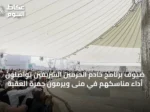 ضيوف برنامج خادم الحرمين الشريفين يواصلون أداء مناسكهم في منى ويرمون جمرة العقبة