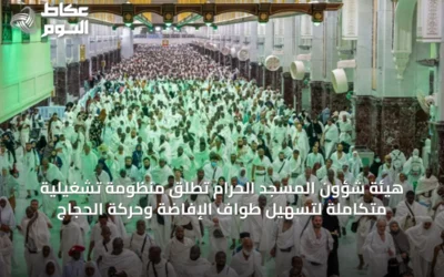 هيئة شؤون المسجد الحرام تُطلق منظومة تشغيلية متكاملة لتسهيل طواف الإفاضة وحركة الحجاج