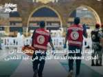 الهلال الأحمر السعودي يرفع جاهزيته إلى أقصى niveaux لخدمة الحجاج في عيد الأضحى