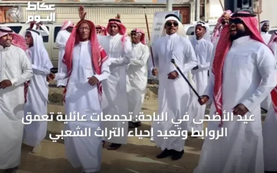 عيد الأضحى في الباحة: تجمعات عائلية تعمّق الروابط وتُعيد إحياء التراث الشعبي