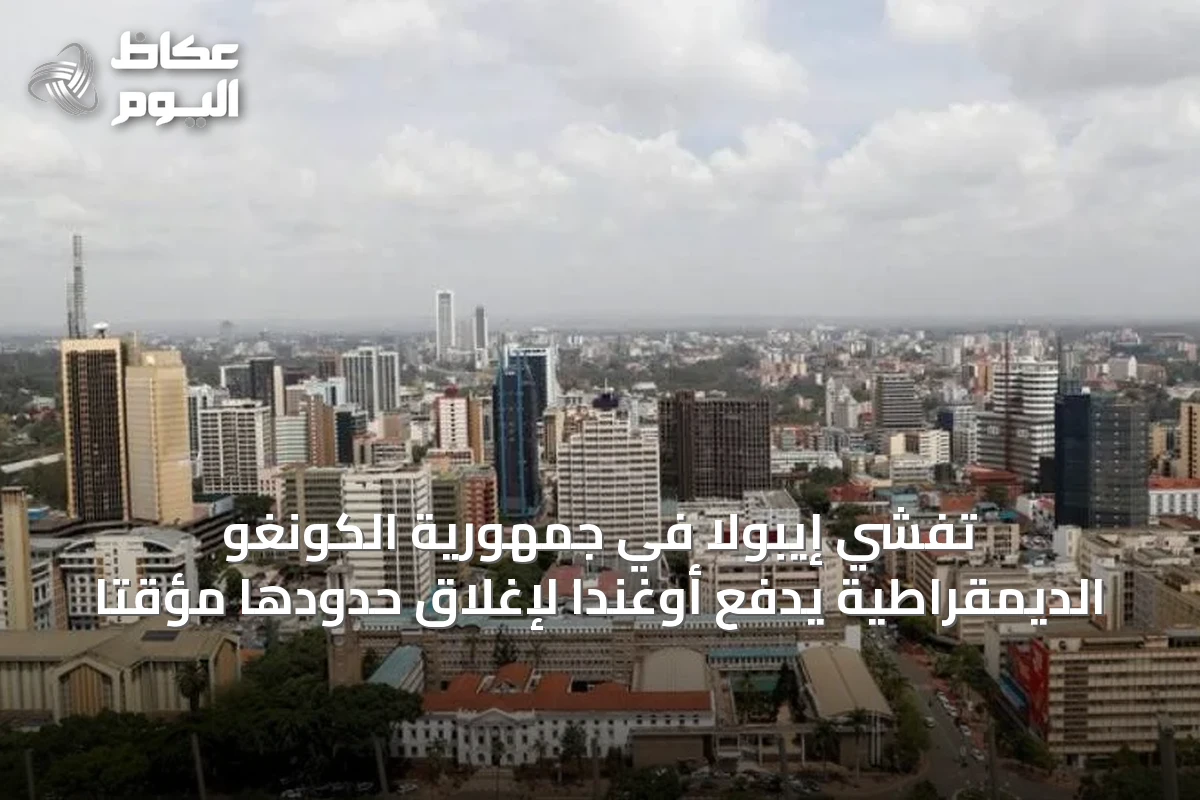 تفشي إيبولا في جمهورية الكونغو الديمقراطية يدفع أوغندا لإغلاق حدودها مؤقتاً