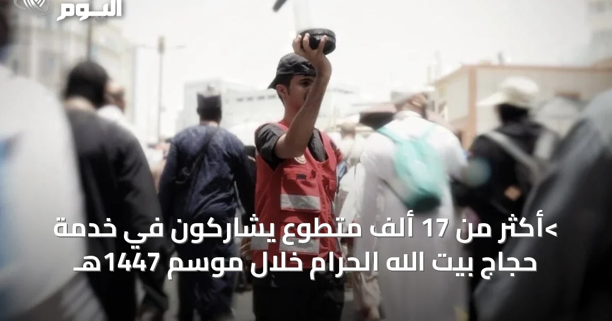 >أكثر من 17 ألف متطوع يشاركون في خدمة حجاج بيت الله الحرام خلال موسم 1447هـ