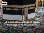 توقعات الأرصاد لأعلى درجات الحرارة في مشعر منى ومكة المكرمة اليوم
