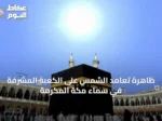 ظاهرة تعامد الشمس على الكعبة المشرفة في سماء مكة المكرمة