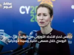 كالاس تحذر الاتحاد الأوروبي من الوقوع في «الفخ» الروسي خلال مسعى اختيار وسيط لأوكرانيا
