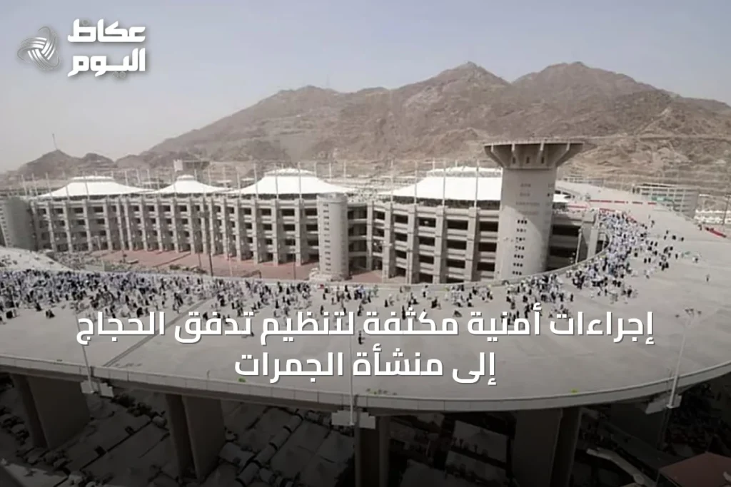 إجراءات أمنية مكثفة لتنظيم تدفق الحجاج إلى منشأة الجمرات