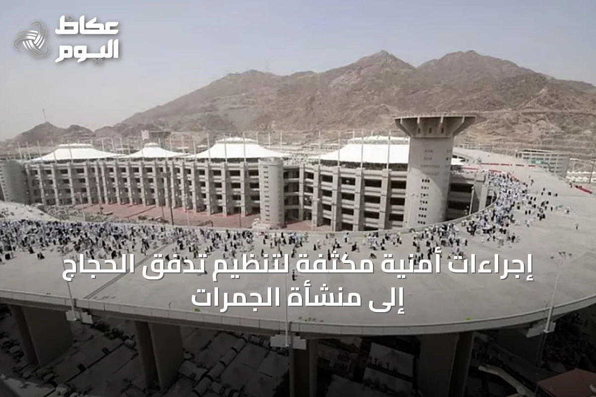 إجراءات أمنية مكثفة لتنظيم تدفق الحجاج إلى منشأة الجمرات