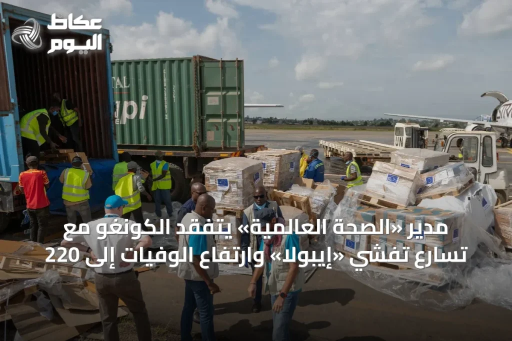 مدير «الصحة العالمية» يتفقد الكونغو مع تسارع تفشي «إيبولا» وارتفاع الوفيات إلى 220