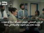 الإعلان الرسمي لفيلم «مسألة حياة أو موت» يجسد صراع بين الموت والحياة في جدة