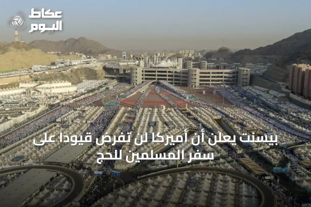 بيسنت يعلن أن أميركا لن تفرض قيوداً على سفر المسلمين للحج