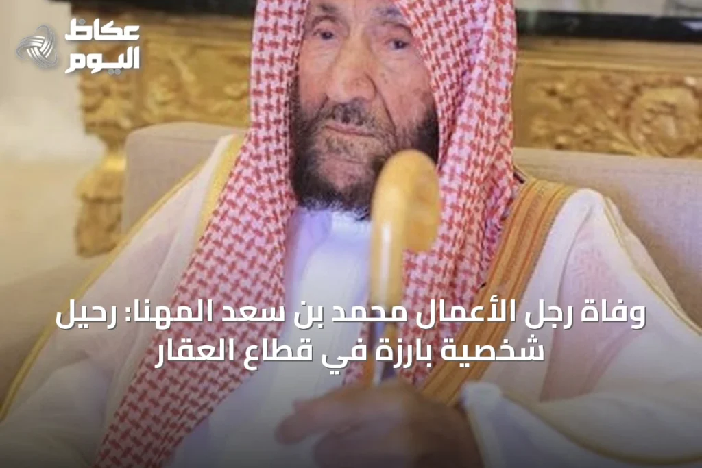 وفاة رجل الأعمال محمد بن سعد المهنا: رحيل شخصية بارزة في قطاع العقار