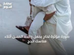 صورة مؤثرة لحاج يحمل والده المسن أثناء مناسك الحج