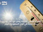 المركز الوطني للأرصاد يعلن عن أعلى وأدنى درجات حرارة في مدن السعودية اليوم
