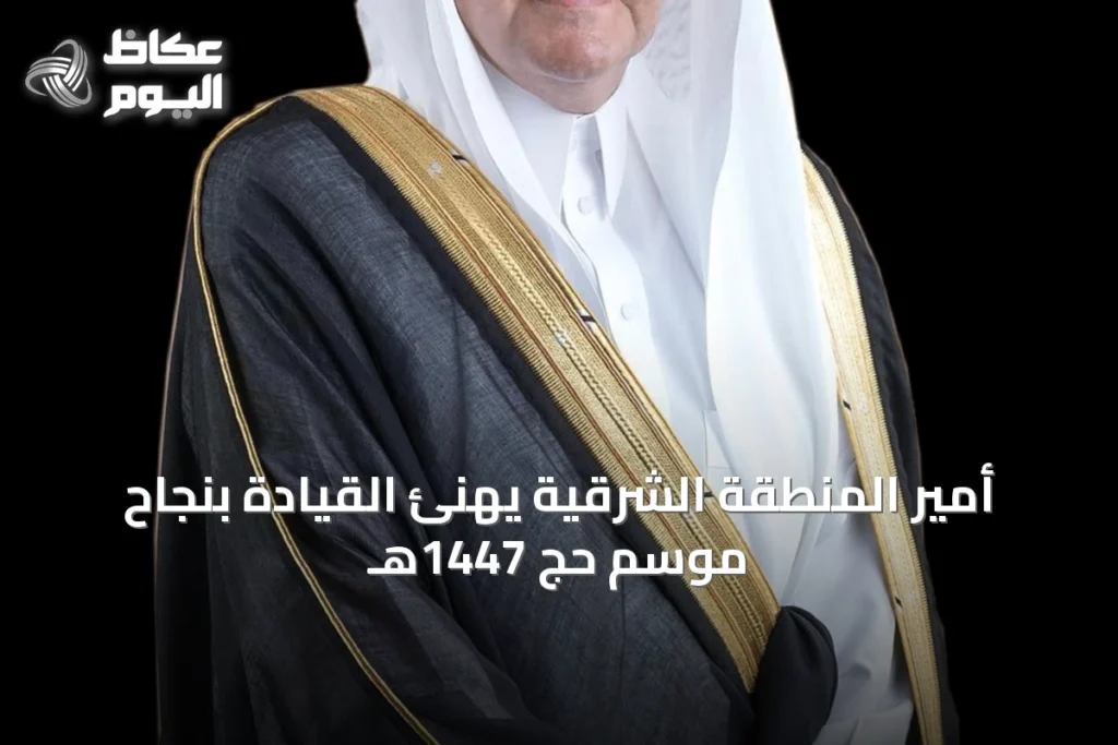 أمير المنطقة الشرقية يهنئ القيادة بنجاح موسم حج 1447هـ