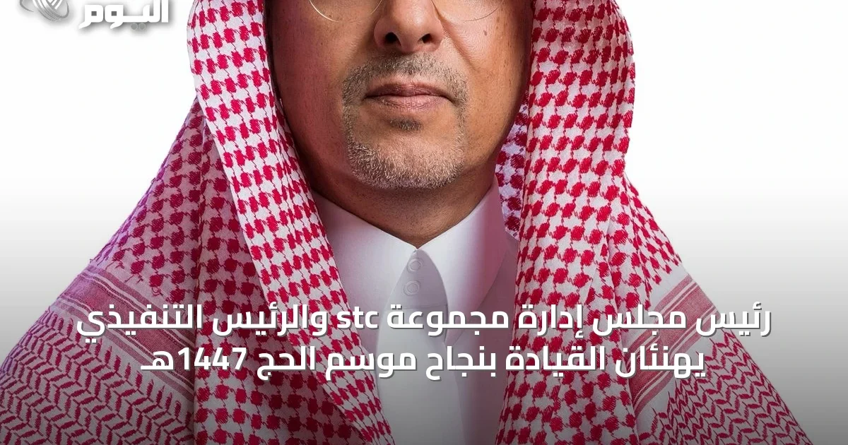 رئيس مجلس إدارة مجموعة stc والرئيس التنفيذي يهنئان القيادة بنجاح موسم الحج 1447هـ