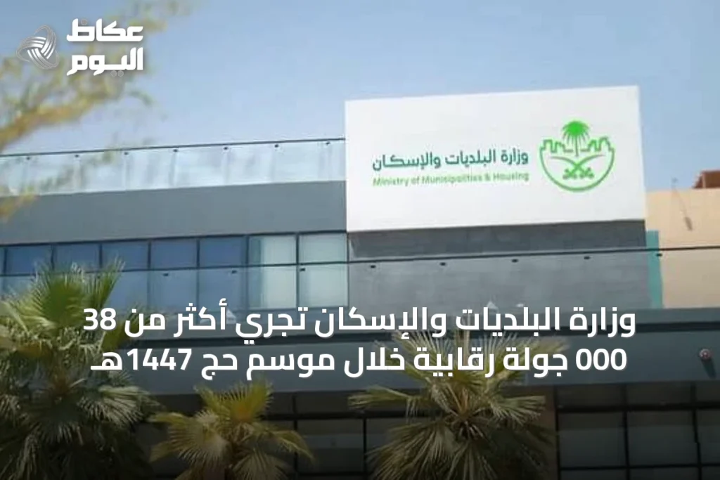 وزارة البلديات والإسكان تُجري أكثر من 38 000 جولة رقابية خلال موسم حج 1447هـ