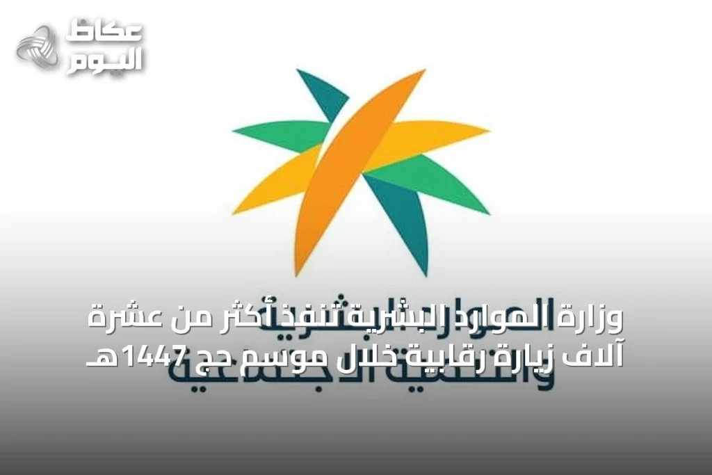 وزارة الموارد البشرية تنفّذ أكثر من عشرة آلاف زيارة رقابية خلال موسم حج 1447هـ
