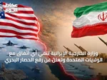 وزارة الخارجية الإيرانية تنفي أي اتفاق مع الولايات المتحدة وتُعلن عن رفع الحصار البحري