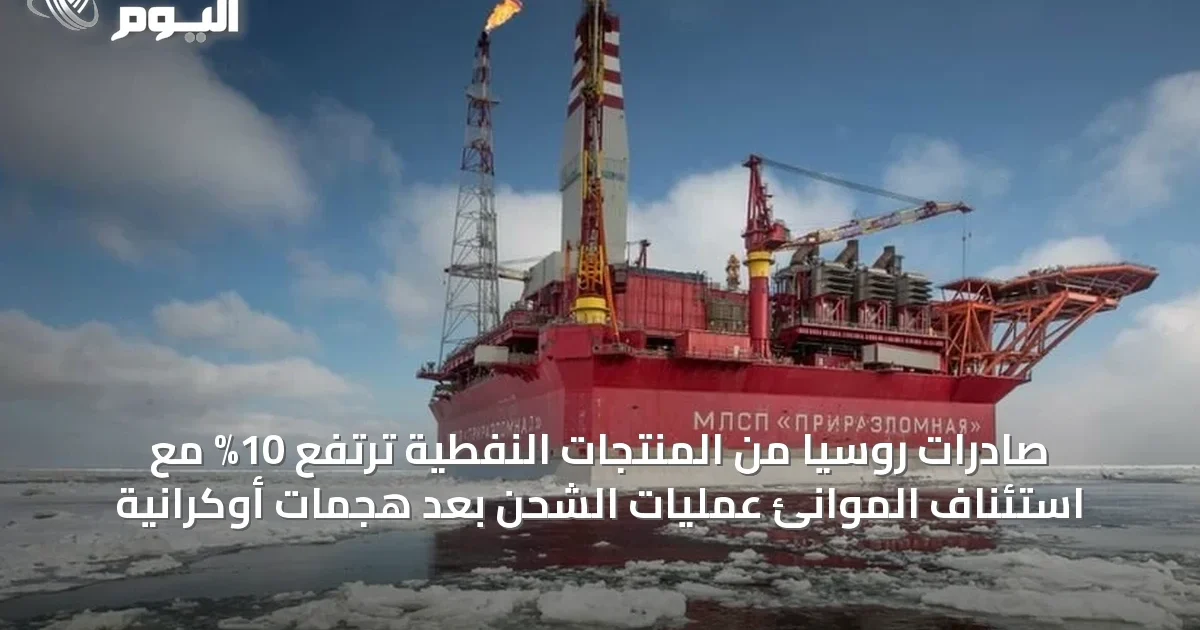 صادرات روسيا من المنتجات النفطية ترتفع 10% مع استئناف الموانئ عمليات الشحن بعد هجمات أوكرانية