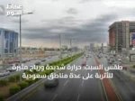 طقس السبت: حرارة شديدة ورياح مثيرة للأتربة على عدة مناطق سعودية